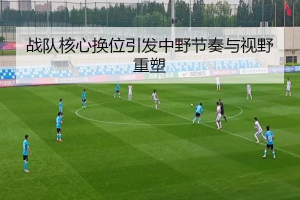 战队核心换位引发中野节奏与视野重塑