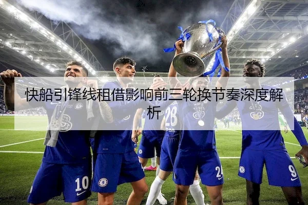快船引锋线租借影响前三轮换节奏深度解析